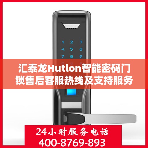 汇泰龙Hutlon智能密码门锁售后客服热线及支持服务解析