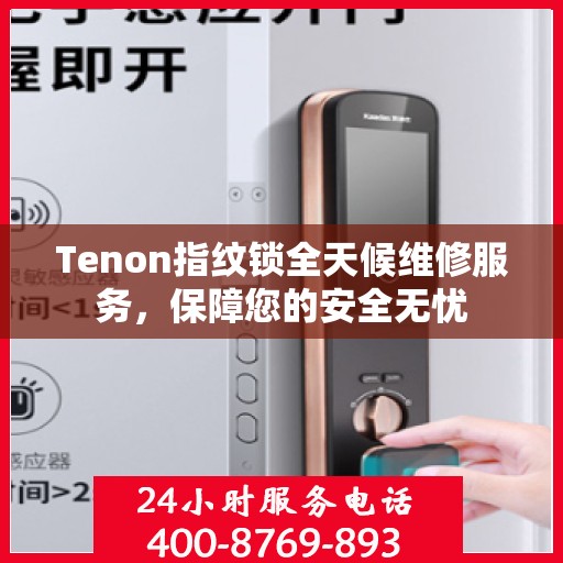 Tenon指纹锁全天候维修服务，保障您的安全无忧