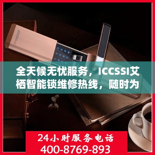 全天候无忧服务，ICCSSI艾栖智能锁维修热线，随时为您开启便捷生活