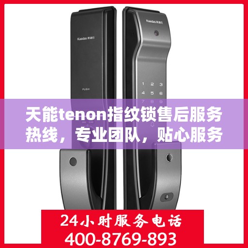 天能tenon指纹锁售后服务热线，专业团队，贴心服务，为您的安全保驾护航！