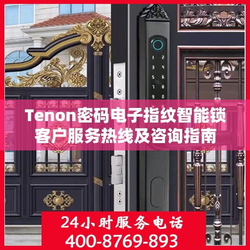 Tenon密码电子指纹智能锁客户服务热线及咨询指南
