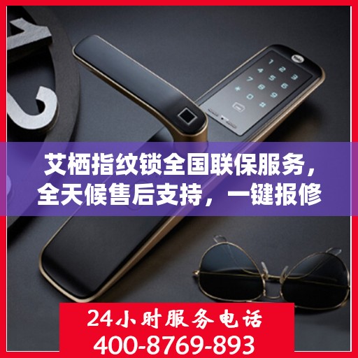 艾栖指纹锁全国联保服务，全天候售后支持，一键报修无忧！