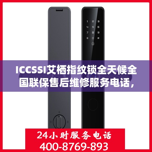 ICCSSI艾栖指纹锁全天候全国联保售后维修服务电话，专业解决您的锁事无忧