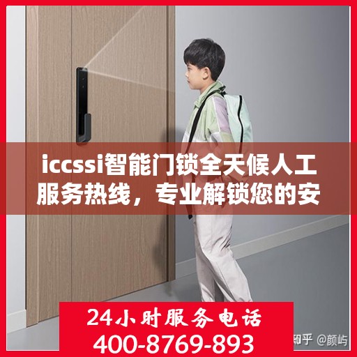 iccssi智能门锁全天候人工服务热线，专业解锁您的安全需求