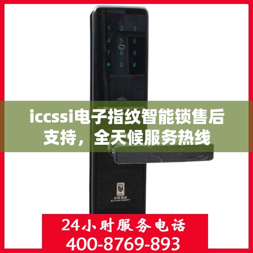 iccssi电子指纹智能锁售后支持，全天候服务热线