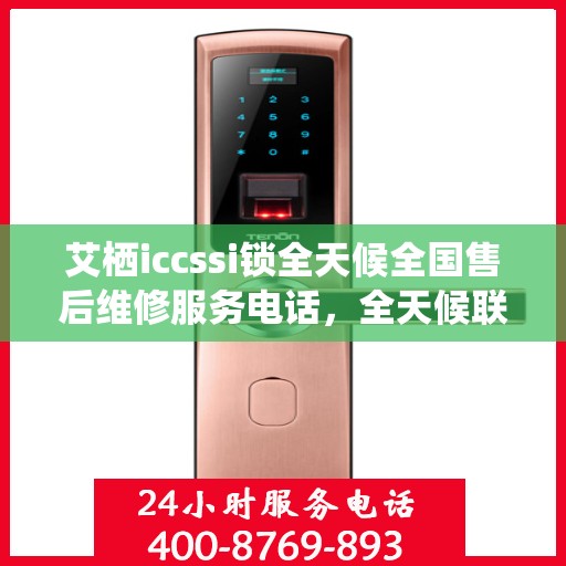 艾栖iccssi锁全天候全国售后维修服务电话，全天候联保售后无忧