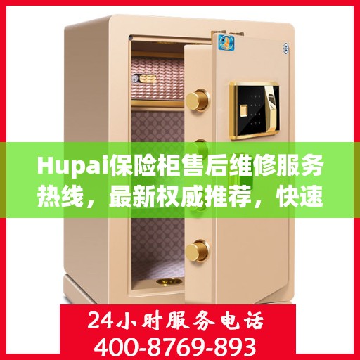 Hupai保险柜售后维修服务热线，最新权威推荐，快速解决您的安全锁问题