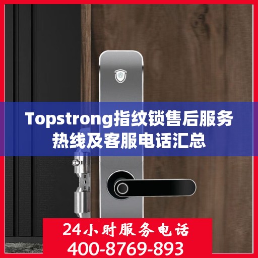 Topstrong指纹锁售后服务热线及客服电话汇总