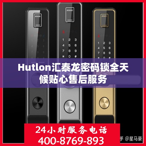 Hutlon汇泰龙密码锁全天候贴心售后服务