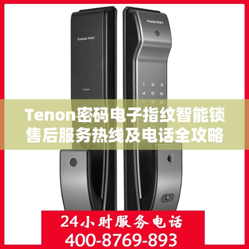 Tenon密码电子指纹智能锁售后服务热线及电话全攻略