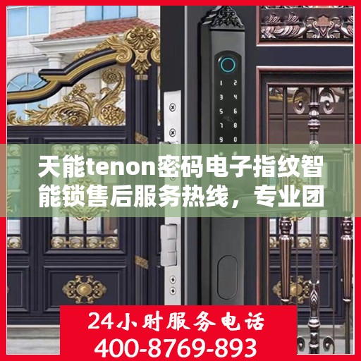 天能tenon密码电子指纹智能锁售后服务热线，专业团队为您提供全方位服务保障！