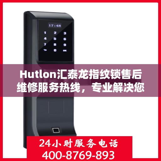 Hutlon汇泰龙指纹锁售后维修服务热线，专业解决您的锁事烦恼！