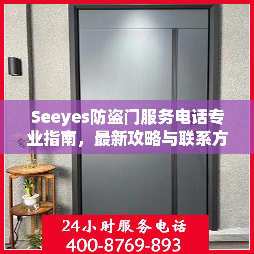 Seeyes防盗门服务电话专业指南，最新攻略与联系方式