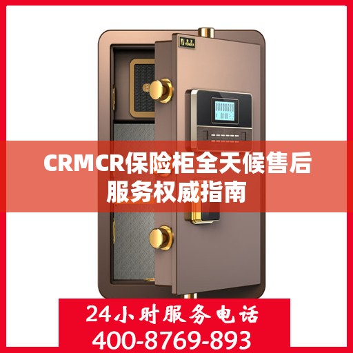 CRMCR保险柜全天候售后服务权威指南