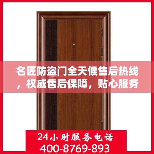 名匠防盗门全天候售后热线，权威售后保障，贴心服务不打烊