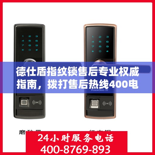 德仕盾指纹锁售后专业权威指南，拨打售后热线400电话，一站式解决您的需求！
