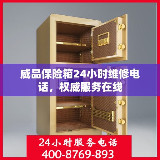威品保险箱24小时维修电话，权威服务在线
