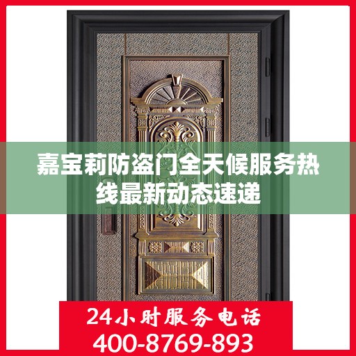 嘉宝莉防盗门全天候服务热线最新动态速递