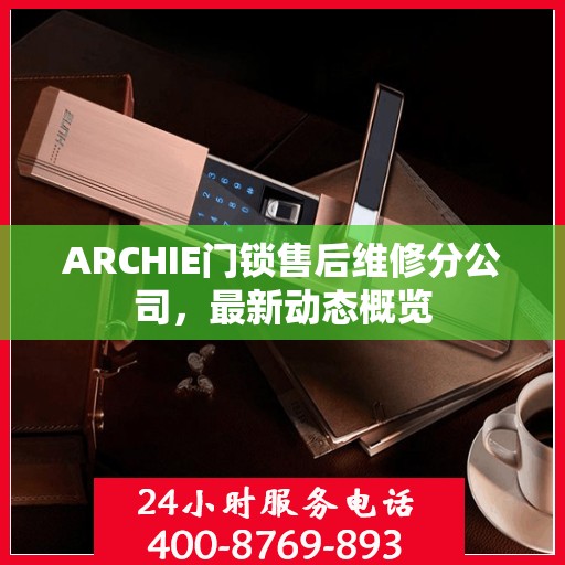 ARCHIE门锁售后维修分公司，最新动态概览