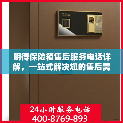 明得保险箱售后服务电话详解，一站式解决您的售后需求