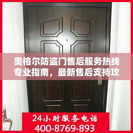 奥格尔防盗门售后服务热线专业指南，最新售后支持攻略与联系方式