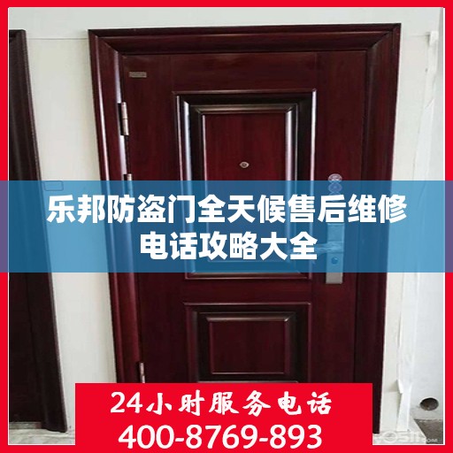 乐邦防盗门全天候售后维修电话攻略大全