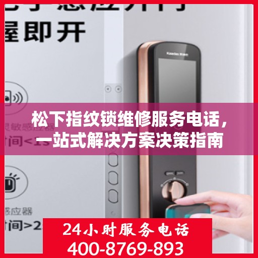 松下指纹锁维修服务电话，一站式解决方案决策指南