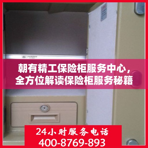 朝有精工保险柜服务中心，全方位解读保险柜服务秘籍