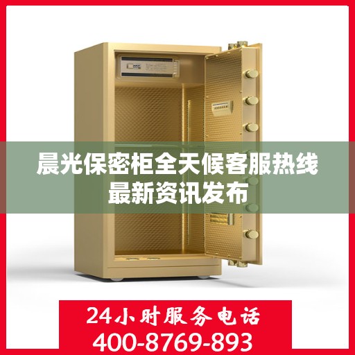 晨光保密柜全天候客服热线最新资讯发布