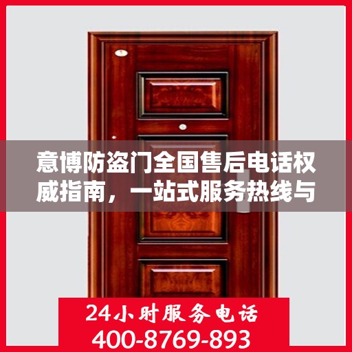 意博防盗门全国售后电话权威指南，一站式服务热线与支持体系揭秘