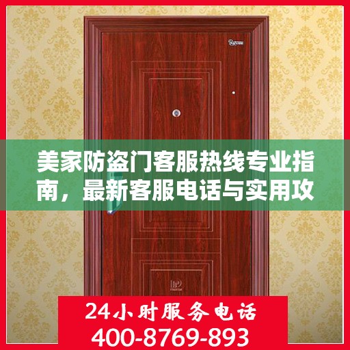 美家防盗门客服热线专业指南，最新客服电话与实用攻略