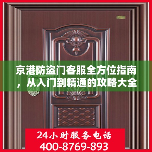 京港防盗门客服全方位指南，从入门到精通的攻略大全