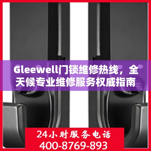 Gleewell门锁维修热线，全天候专业维修服务权威指南