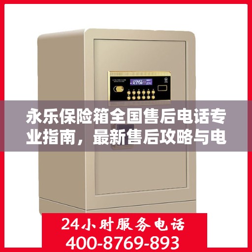 永乐保险箱全国售后电话专业指南，最新售后攻略与电话全解析