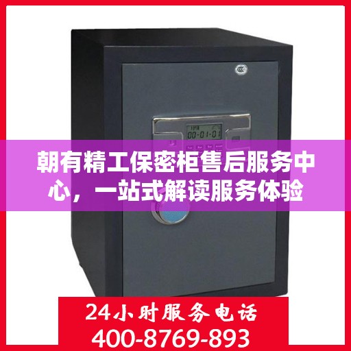 朝有精工保密柜售后服务中心，一站式解读服务体验