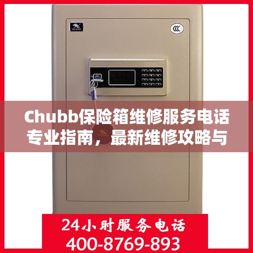 Chubb保险箱维修服务电话专业指南，最新维修攻略与联系方式