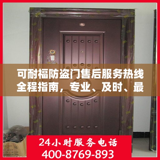 可耐福防盗门售后服务热线全程指南，专业、及时、最新售后攻略