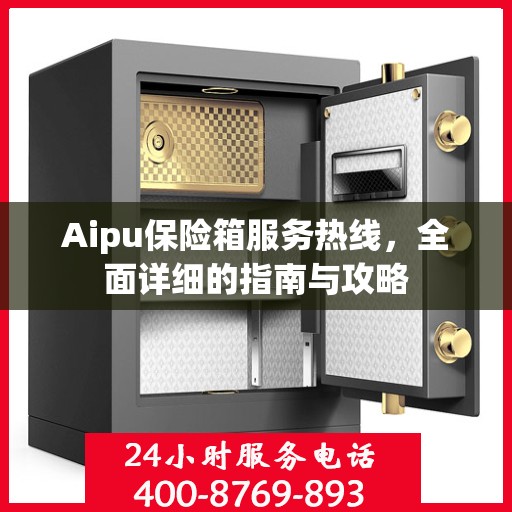 Aipu保险箱服务热线，全面详细的指南与攻略