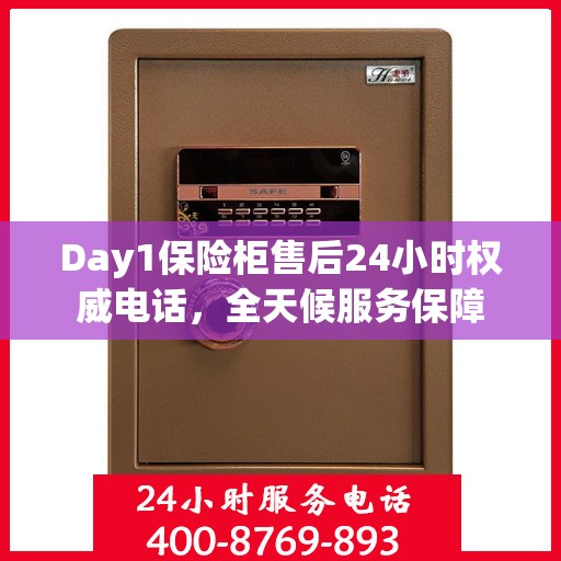 Day1保险柜售后24小时权威电话，全天候服务保障