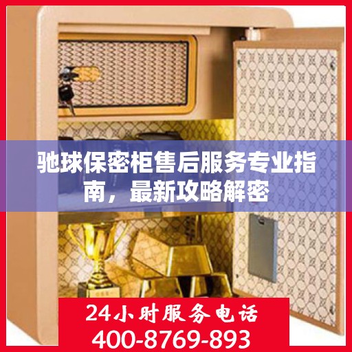 驰球保密柜售后服务专业指南，最新攻略解密