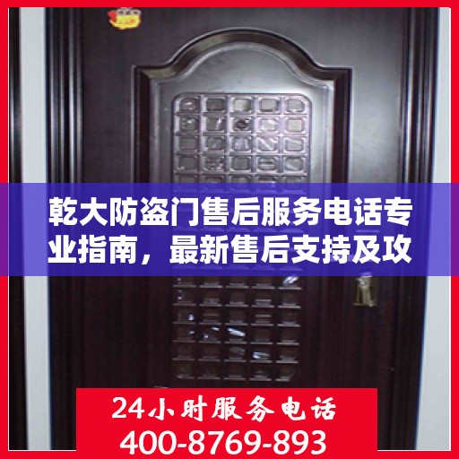 乾大防盗门售后服务电话专业指南，最新售后支持及攻略