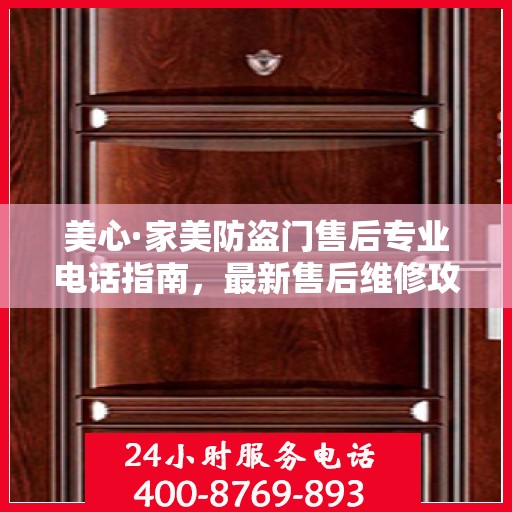 美心·家美防盗门售后专业电话指南，最新售后维修攻略
