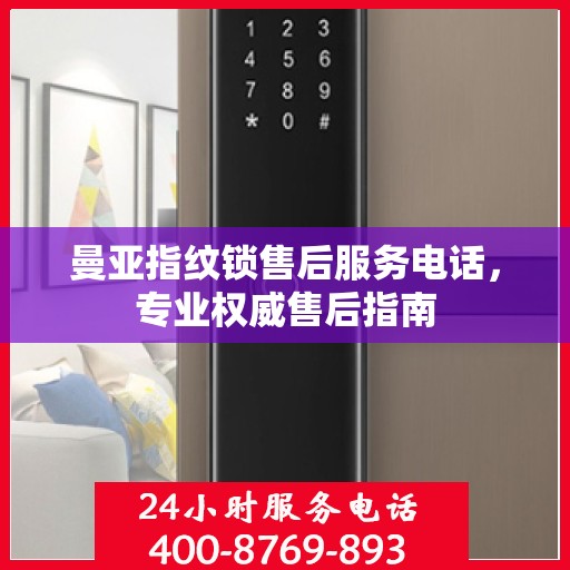 曼亚指纹锁售后服务电话，专业权威售后指南