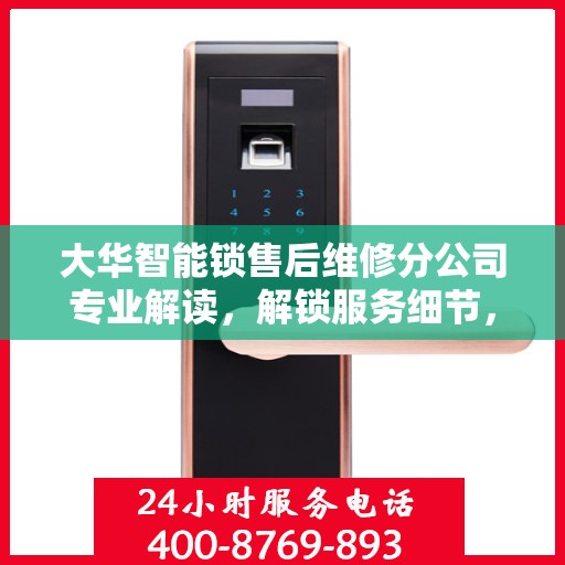 大华智能锁售后维修分公司专业解读，解锁服务细节，保障用户权益