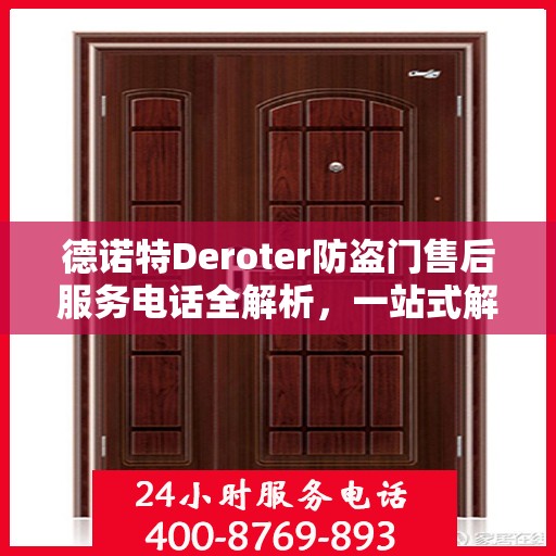 德诺特Deroter防盗门售后服务电话全解析，一站式解决您的疑问