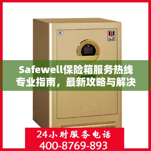 Safewell保险箱服务热线专业指南，最新攻略与解决方案
