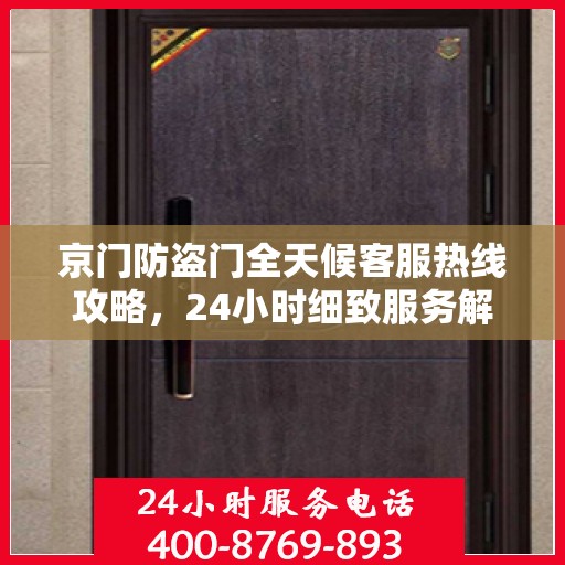 京门防盗门全天候客服热线攻略，24小时细致服务解析