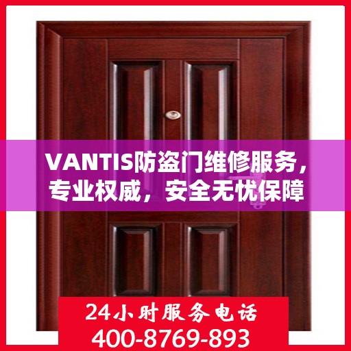 VANTIS防盗门维修服务，专业权威，安全无忧保障