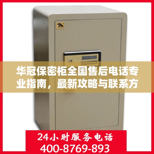 华冠保密柜全国售后电话专业指南，最新攻略与联系方式揭秘