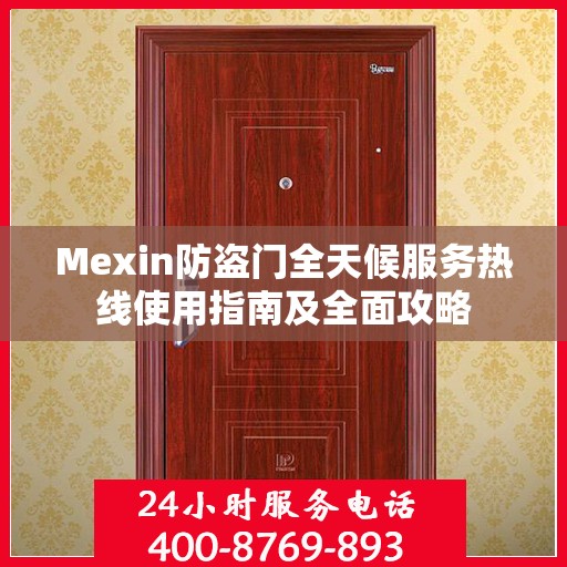 Mexin防盗门全天候服务热线使用指南及全面攻略